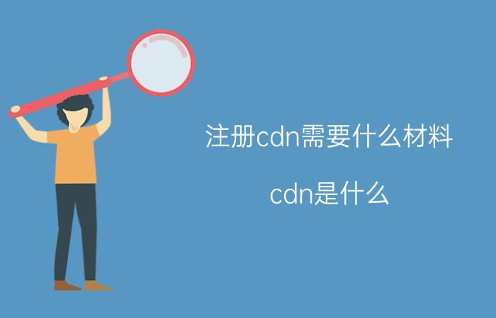 注册cdn需要什么材料 cdn是什么，cdn牌照又是什么？